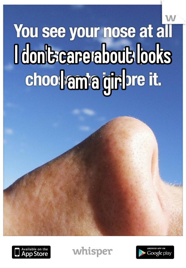 I don't care about looks 
I am a girl
