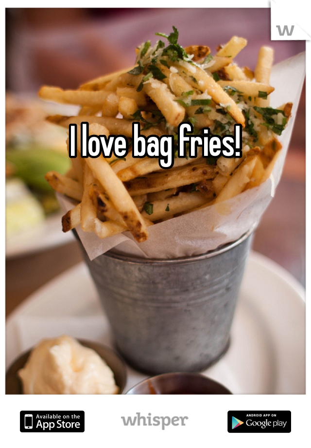I love bag fries!