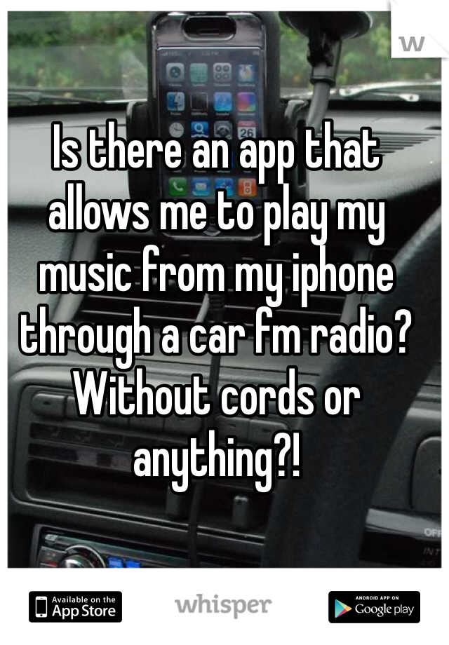 Is there an app that allows me to play my music from my iphone through a car fm radio? Without cords or anything?!