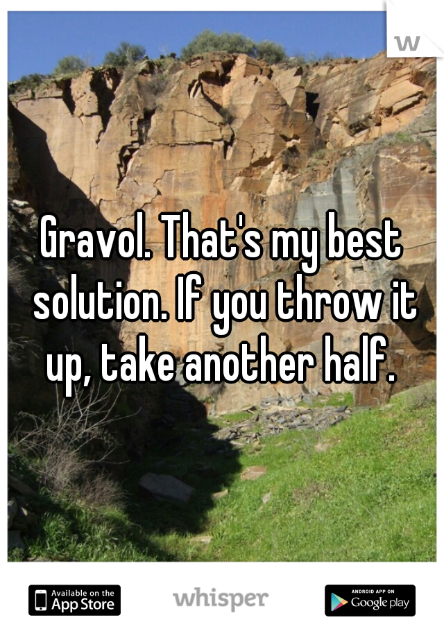 Gravol. That's my best solution. If you throw it up, take another half. 