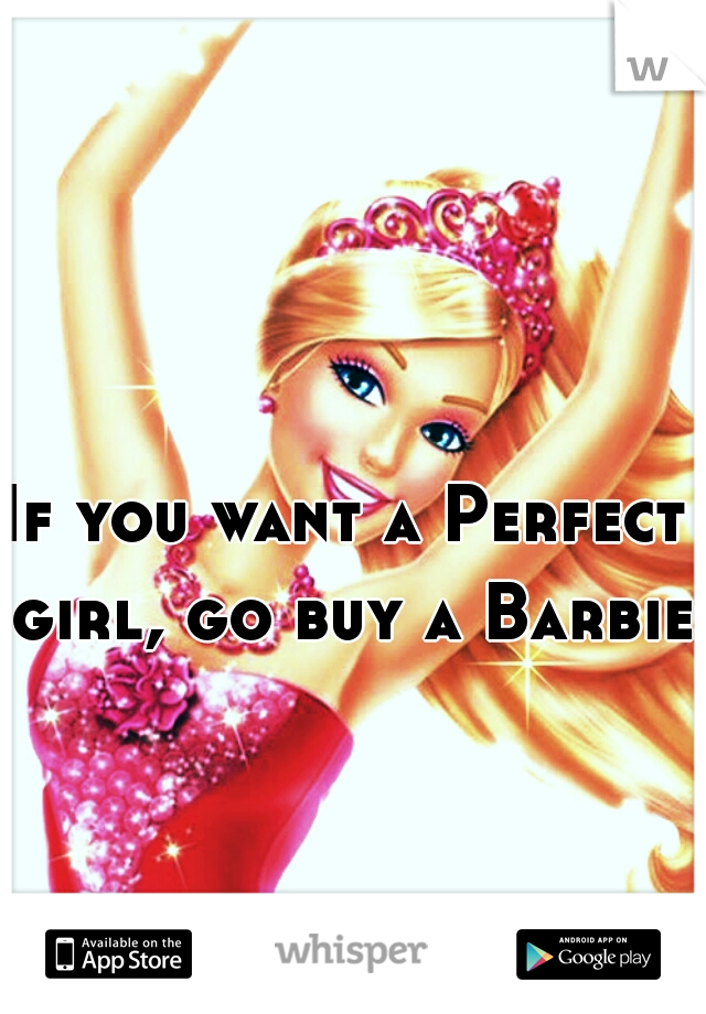 If you want a Perfect girl, go buy a Barbie