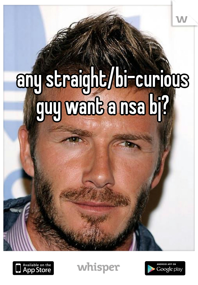 any straight/bi-curious guy want a nsa bj? 