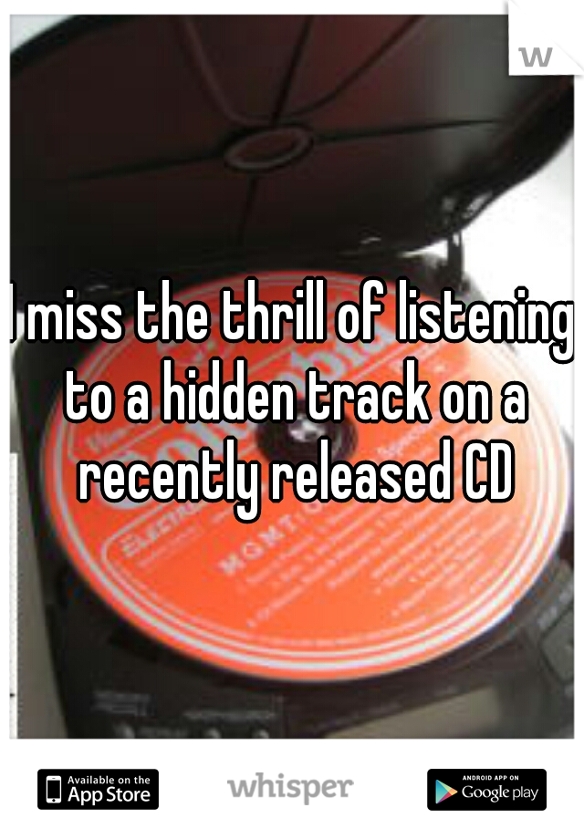 I miss the thrill of listening to a hidden track on a recently released CD