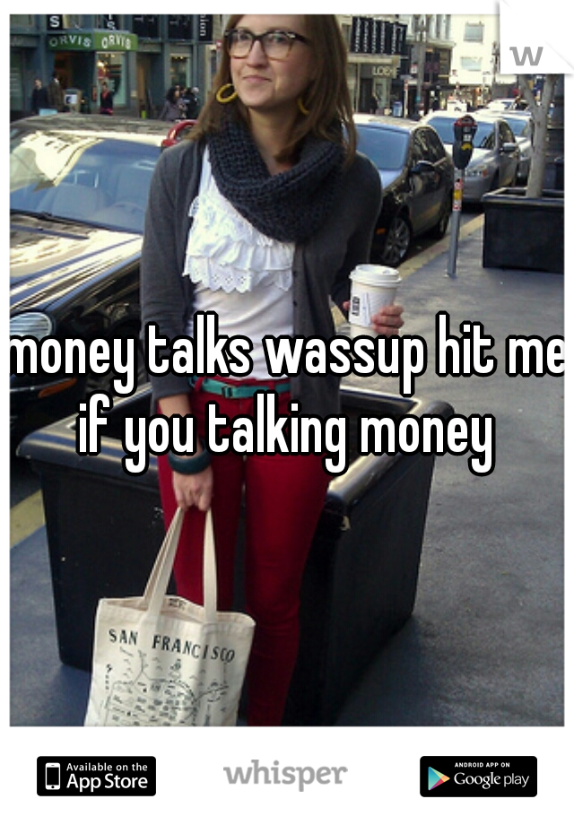 money talks wassup hit me if you talking money 