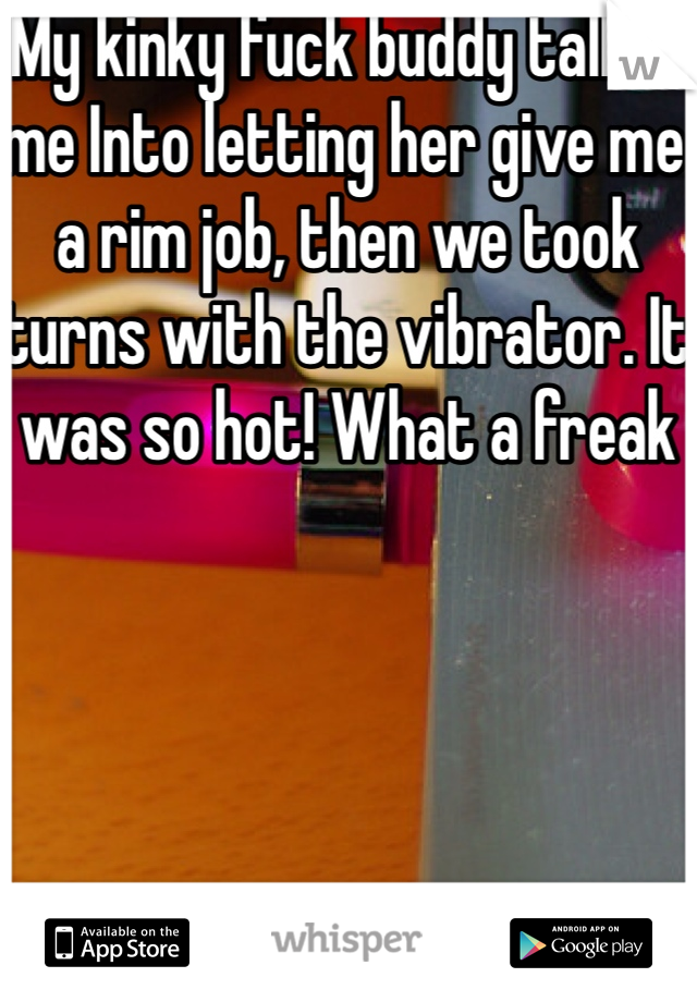 My kinky fuck buddy talked me Into letting her give me a rim job, then we took turns with the vibrator. It was so hot! What a freak