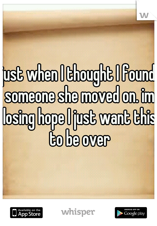 just when I thought I found someone she moved on. im losing hope I just want this to be over