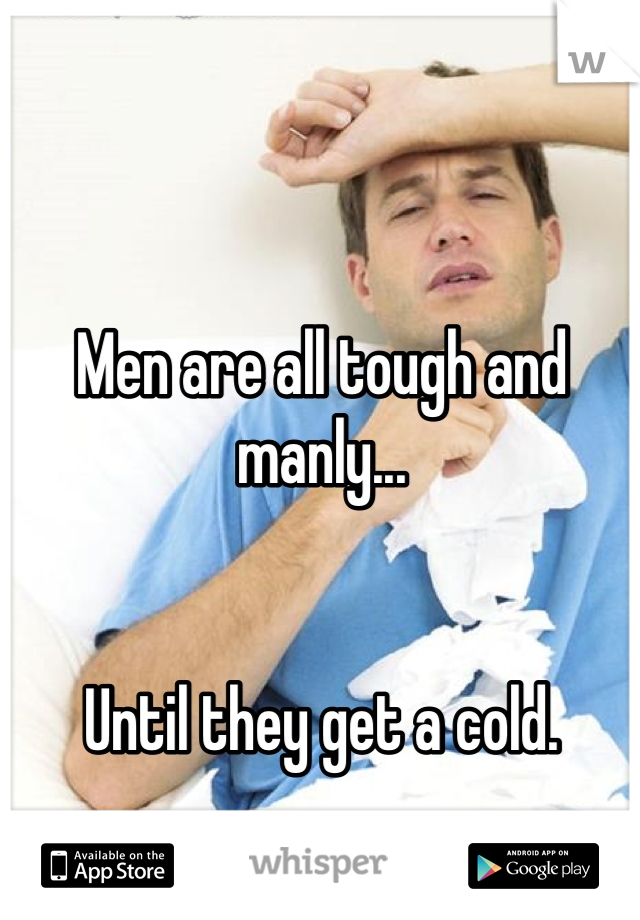 Men are all tough and manly...


Until they get a cold.