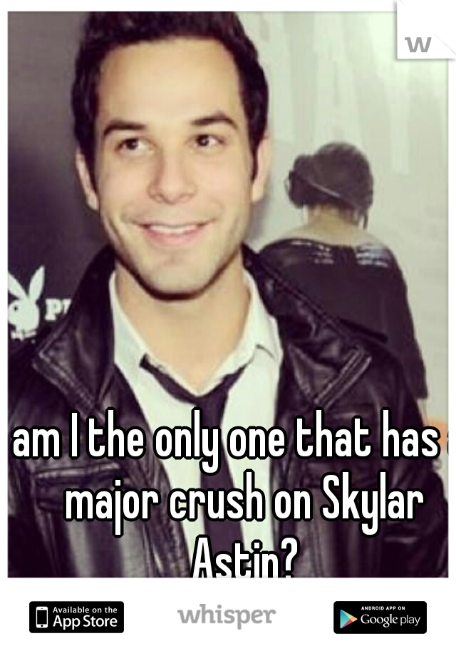 am I the only one that has a major crush on Skylar Astin?