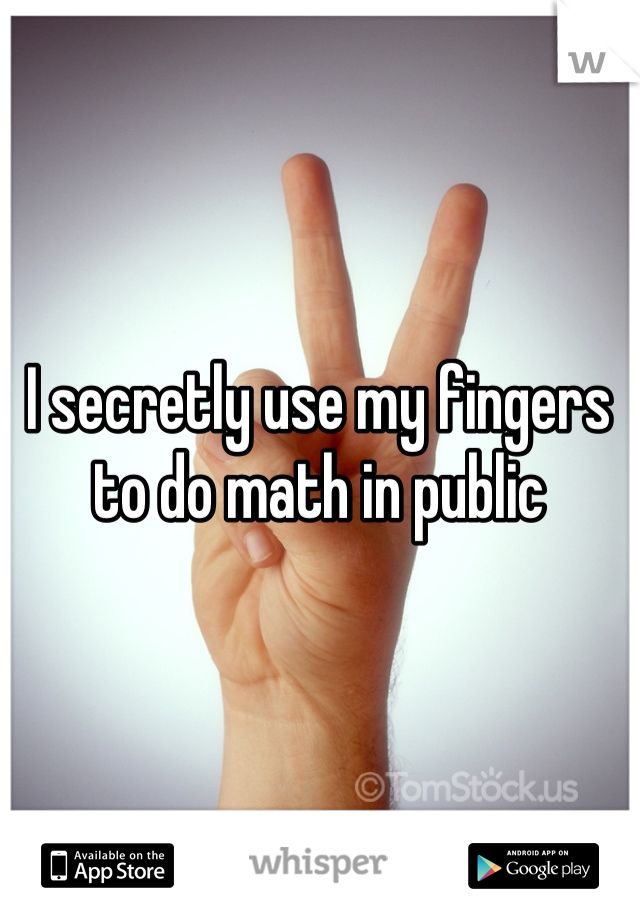 I secretly use my fingers to do math in public