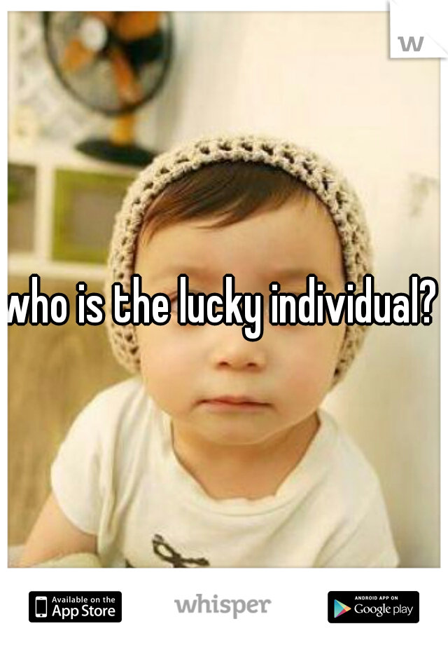who is the lucky individual?  