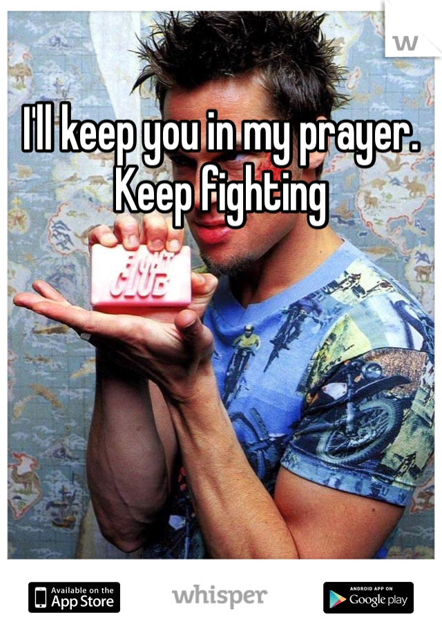 I'll keep you in my prayer. Keep fighting 