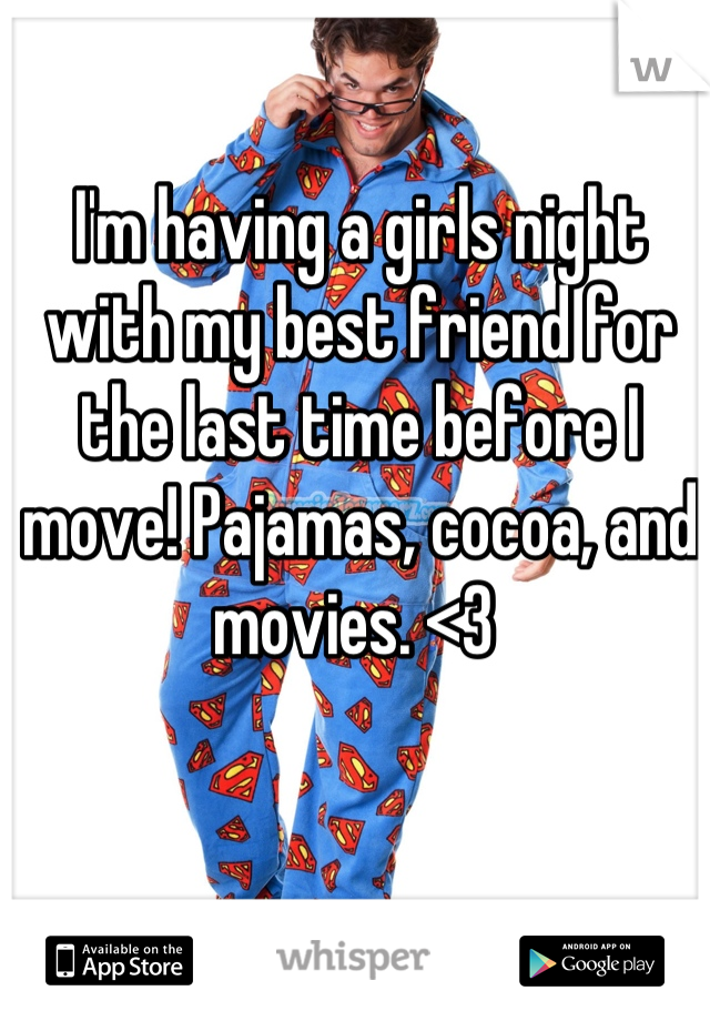 I'm having a girls night with my best friend for the last time before I move! Pajamas, cocoa, and movies. <3 