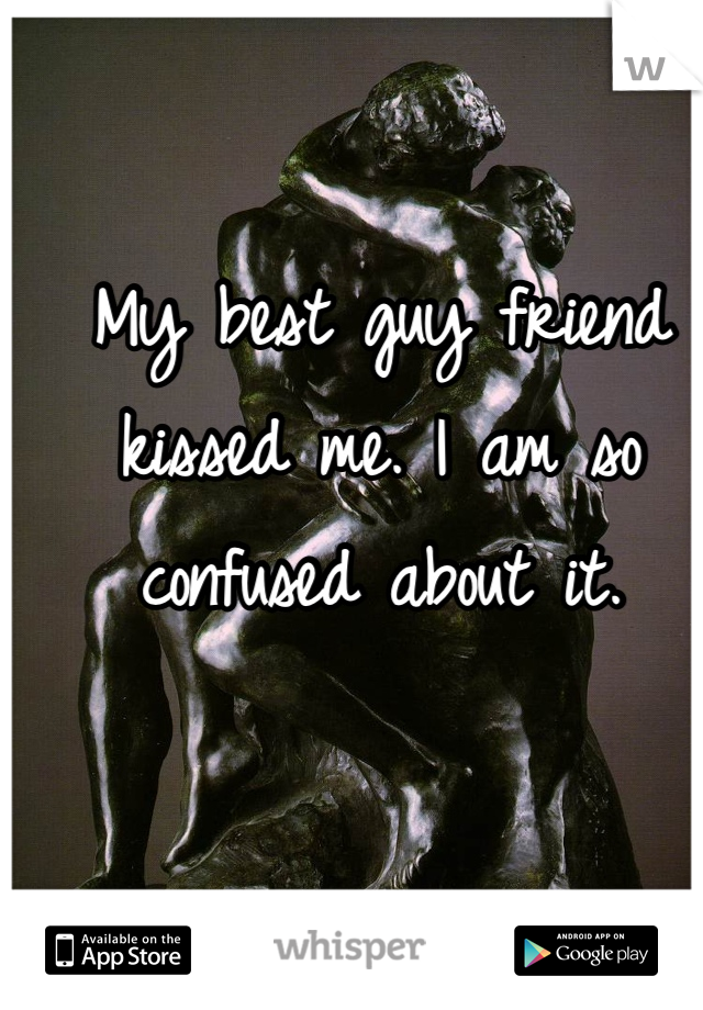 My best guy friend kissed me. I am so confused about it.