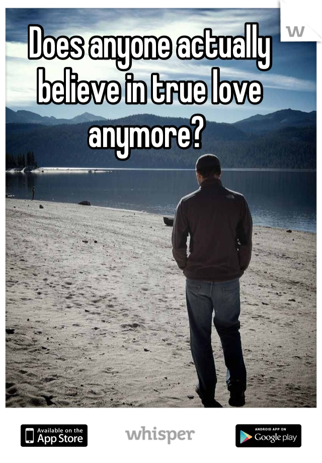 Does anyone actually believe in true love anymore? 