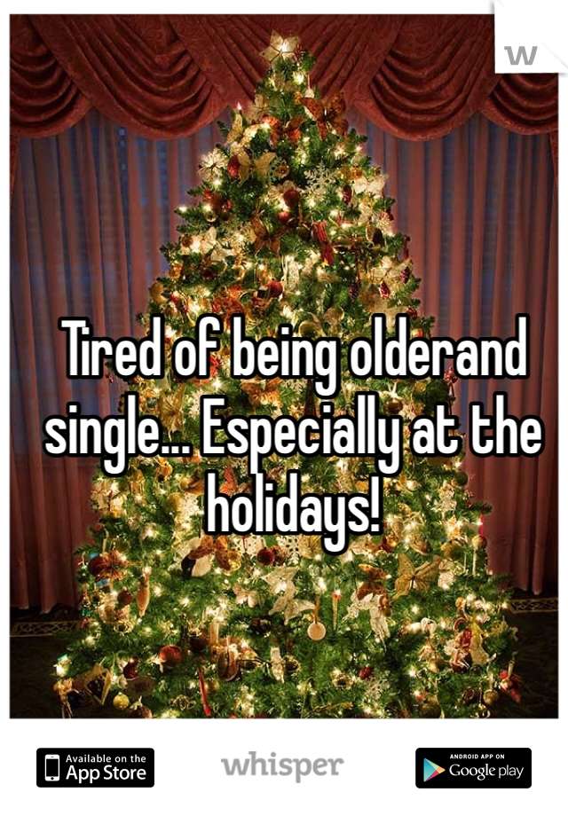 Tired of being olderand single... Especially at the holidays! 
