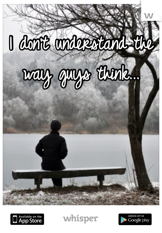 I don't understand the way guys think...