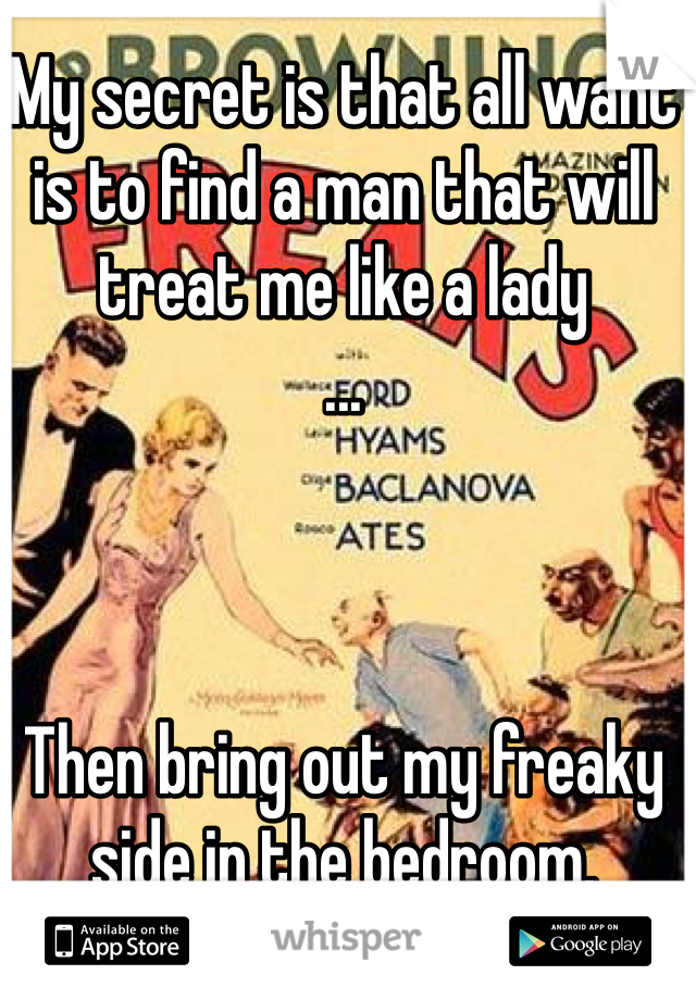 My secret is that all want is to find a man that will treat me like a lady
...



Then bring out my freaky side in the bedroom. 