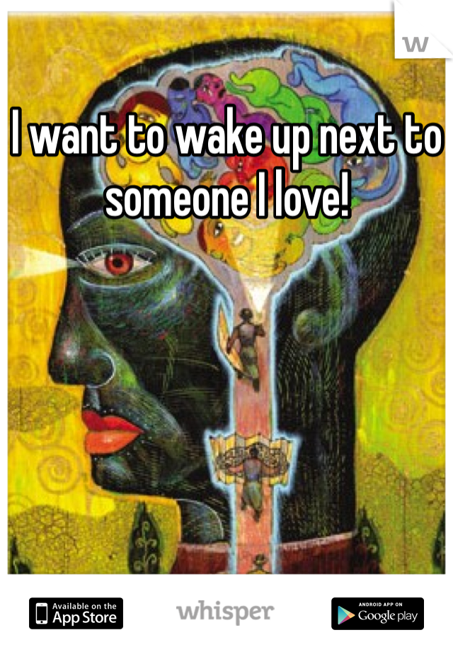I want to wake up next to someone I love!