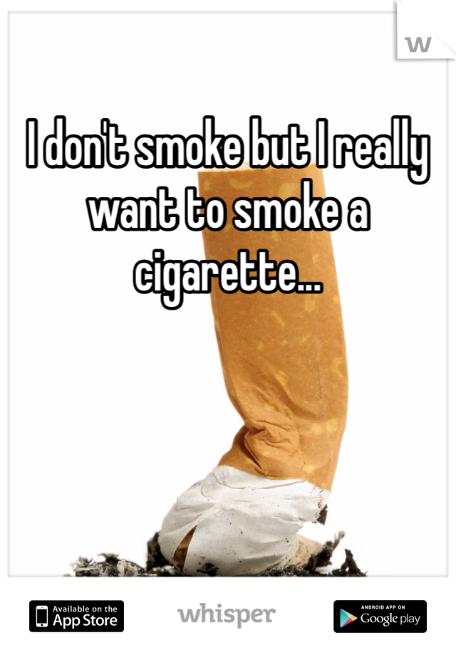 I don't smoke but I really want to smoke a cigarette...