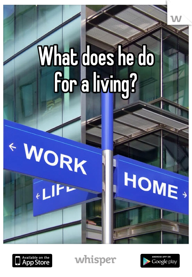 What does he do 
for a living? 
