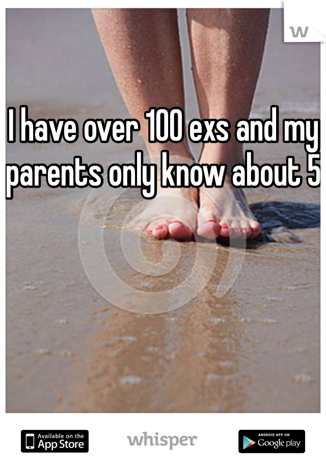 I have over 100 exs and my parents only know about 5