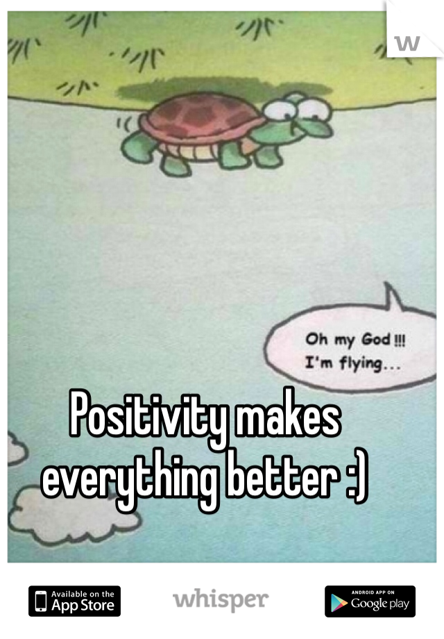 Positivity makes everything better :)