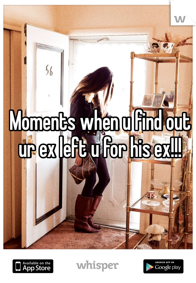 Moments when u find out ur ex left u for his ex!!!