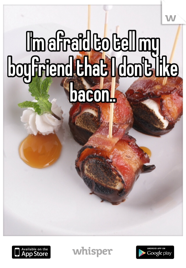 I'm afraid to tell my boyfriend that I don't like bacon..