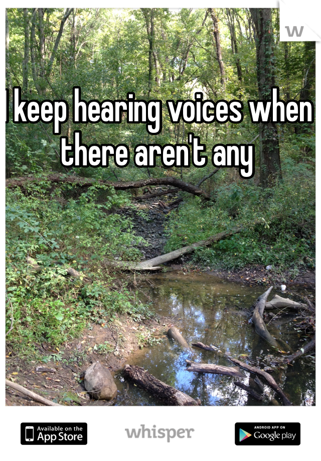 I keep hearing voices when there aren't any 