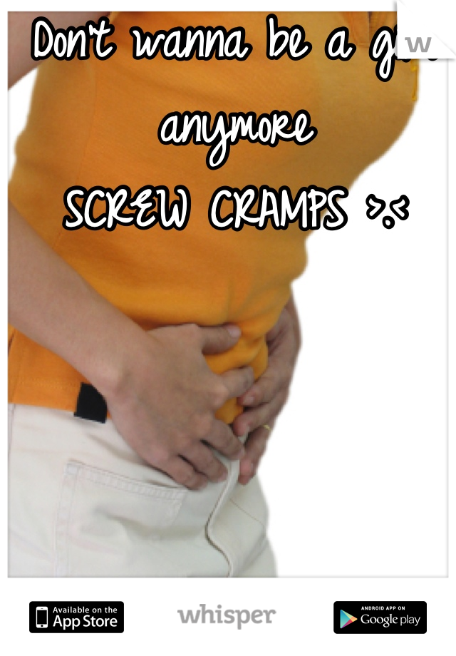 Don't wanna be a girl anymore
SCREW CRAMPS >.<