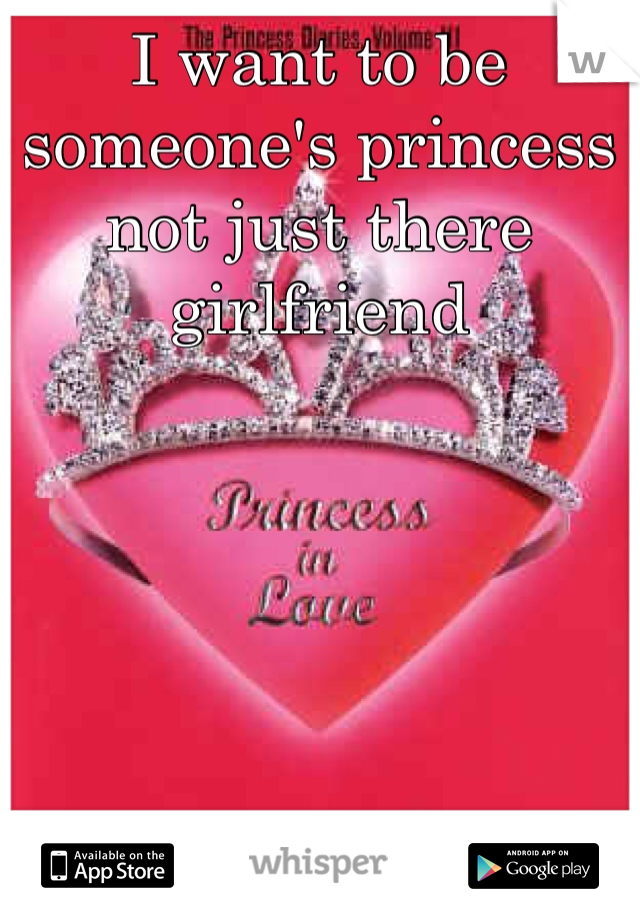 I want to be someone's princess not just there girlfriend 