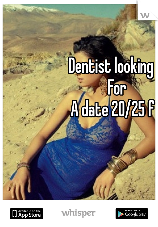                  Dentist looking 
                     For 
                  A date 20/25 f