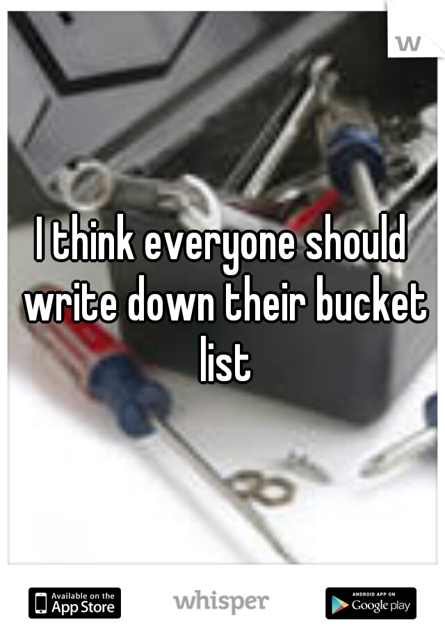 I think everyone should write down their bucket list