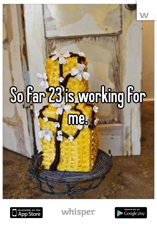So far 23 is working for me. 