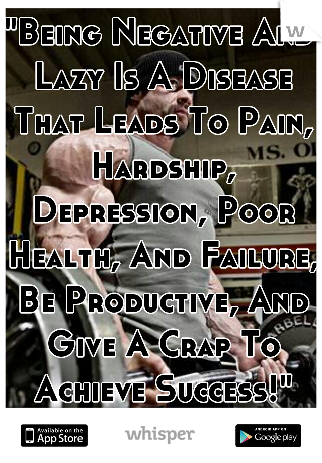 "Being Negative And Lazy Is A Disease That Leads To Pain, Hardship, Depression, Poor Health, And Failure, Be Productive, And Give A Crap To Achieve Success!" You Either Want It Or You Dont! 