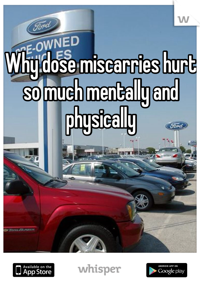 Why dose miscarries hurt so much mentally and physically  