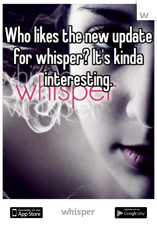 Who likes the new update for whisper? It's kinda interesting. 