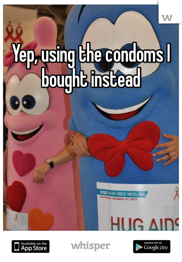 Yep, using the condoms I bought instead