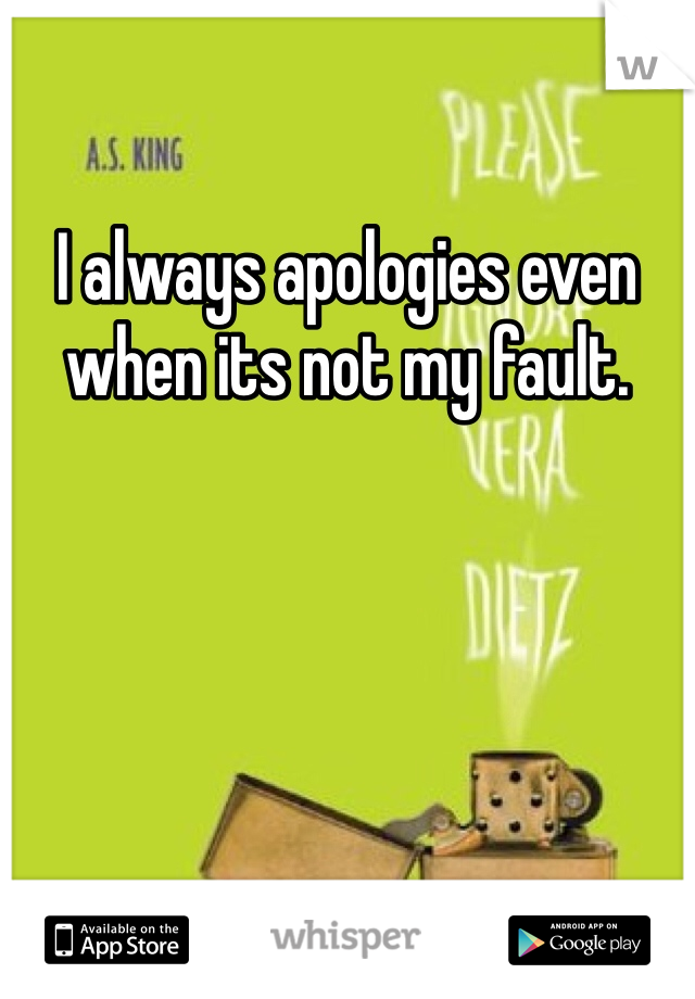 I always apologies even when its not my fault.  