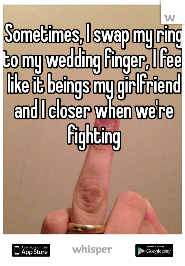Sometimes, I swap my ring to my wedding finger, I feel like it beings my girlfriend and I closer when we're fighting 