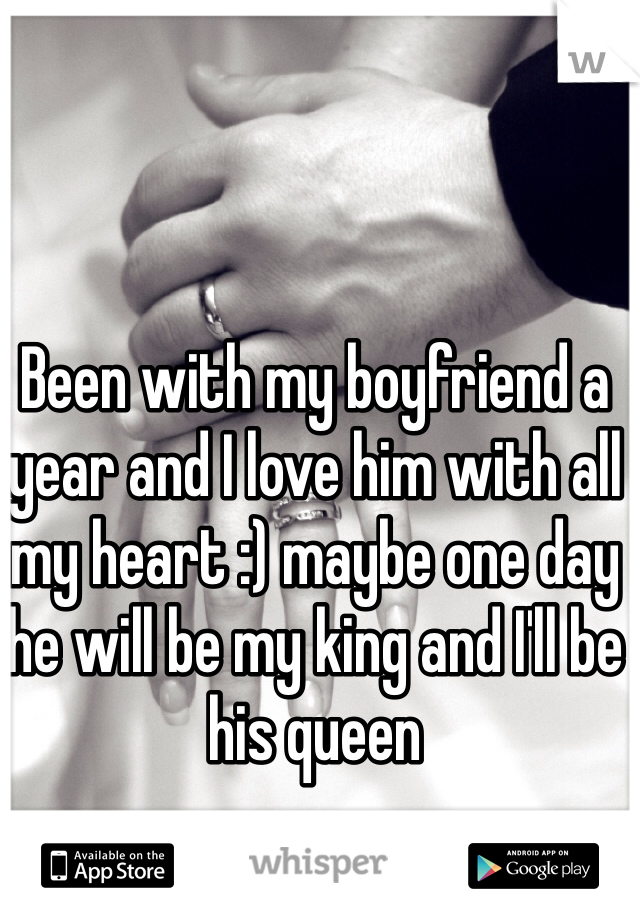 Been with my boyfriend a year and I love him with all my heart :) maybe one day he will be my king and I'll be his queen 