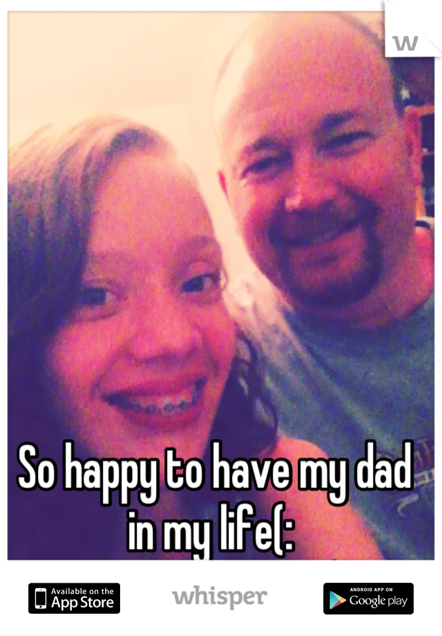 So happy to have my dad in my life(: 
