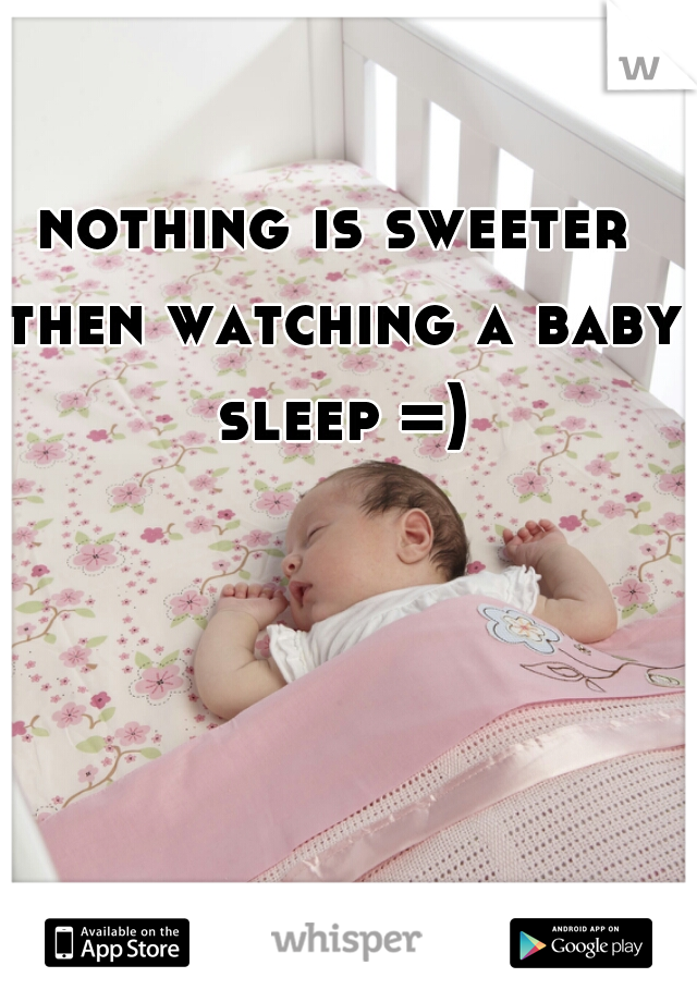 nothing is sweeter then watching a baby sleep =)