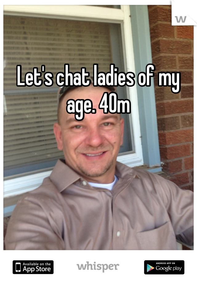 Let's chat ladies of my age. 40m