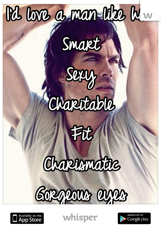 I'd love a man like him: 
Smart
Sexy
Charitable
Fit
Charismatic
Gorgeous eyes

I'm seeking the impossible