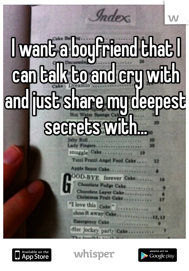 I want a boyfriend that I can talk to and cry with and just share my deepest secrets with...