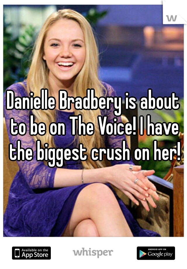 Danielle Bradbery is about to be on The Voice! I have the biggest crush on her!