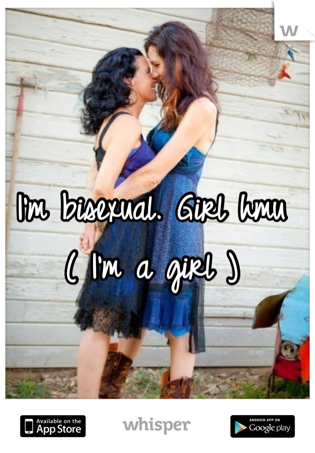 I'm bisexual. Girl hmu 
( I'm a girl ) 