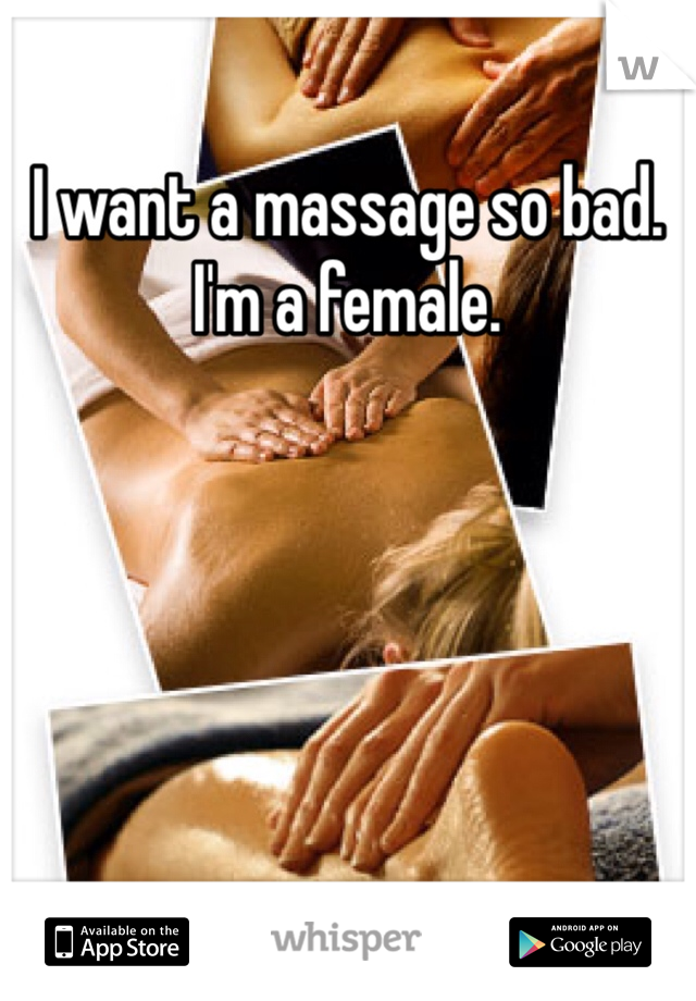 I want a massage so bad. I'm a female. 