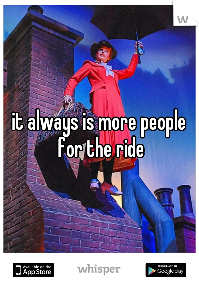it always is more people for the ride
